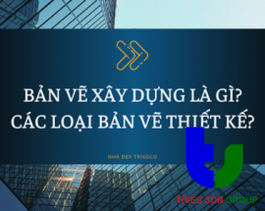 BẢN VẼ XÂY DỰNG LÀ GÌ? CÁC LOẠI BẢN VẼ THIẾT KẾ XÂY DỰNG LÀ GÌ?