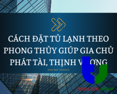 CÁCH ĐẶT TỦ LẠNH THEO PHONG THỦY GIÚP GIA CHỦ PHÁT TÀI, THỊNH VƯỢNG