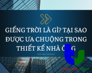 GIẾNG TRỜI LÀ GÌ? TẠI SAO ĐƯỢC ƯA CHUỘNG TRONG THIẾT KẾ NHÀ ỐNG