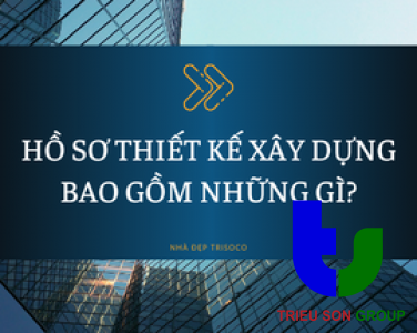 HỒ SƠ THIẾT KẾ XÂY DỰNG BAO GỒM NHỮNG GÌ?