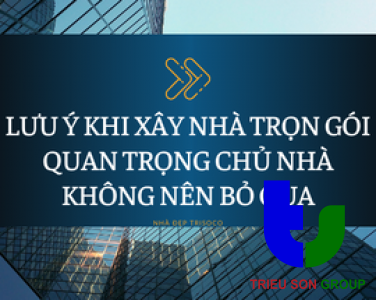 LƯU Ý KHI XÂY NHÀ TRỌN GÓI QUAN TRỌNG CHỦ NHÀ KHÔNG NÊN BỎ QUA