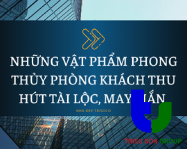 NHỮNG VẬT PHẨM PHONG THỦY PHÒNG KHÁCH THU HÚT TÀI LỘC, MAY MẮN