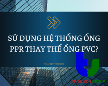 TẠI SAO NÊN SỬ DỤNG HỆ THỐNG ỐNG PPR THAY THẾ ỐNG PVC ?