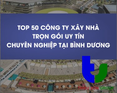 Top 50 công ty xây nhà trọn gói tại Bình Dương giá rẻ, uy tín, chuyên nghiệp